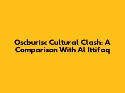 Oscburisc Cultural Clash: A Comparison With Al Ittifaq
