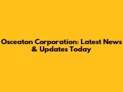 Osceaton Corporation: Latest News & Updates Today