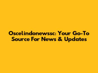 Oscelindonewssc: Your Go-To Source For News & Updates