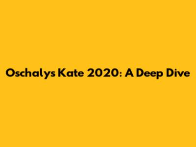 Oschalys Kate 2020: A Deep Dive