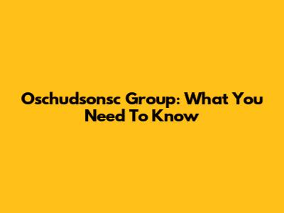 Oschudsonsc Group: What You Need To Know