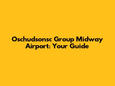 Oschudsonsc Group Midway Airport: Your Guide