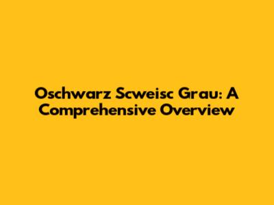 Oschwarz Scweisc Grau: A Comprehensive Overview