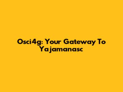 Osci4g: Your Gateway To Yajamanasc