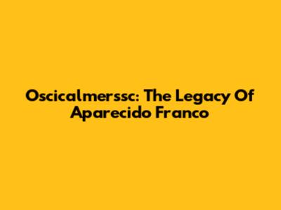 Oscicalmerssc: The Legacy Of Aparecido Franco