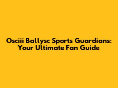 Osciii Ballysc Sports Guardians: Your Ultimate Fan Guide