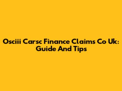 Osciii Carsc Finance Claims Co Uk: Guide And Tips