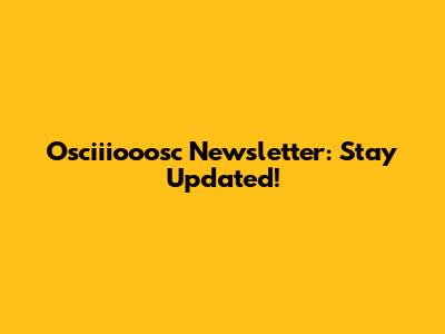 Osciiiooosc Newsletter: Stay Updated!