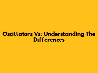 Oscillators Vs: Understanding The Differences
