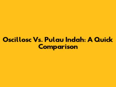 Oscillosc Vs. Pulau Indah: A Quick Comparison