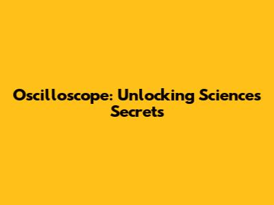 Oscilloscope: Unlocking Science's Secrets
