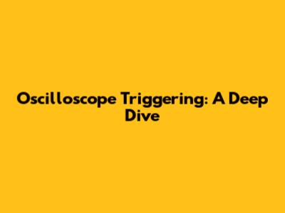 Oscilloscope Triggering: A Deep Dive