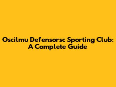 Oscilmu Defensorsc Sporting Club: A Complete Guide