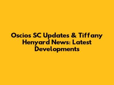 Oscios SC Updates & Tiffany Henyard News: Latest Developments