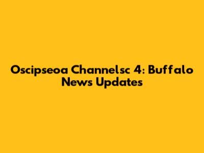 Oscipseoa Channelsc 4: Buffalo News Updates