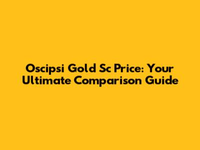 Oscipsi Gold Sc Price: Your Ultimate Comparison Guide