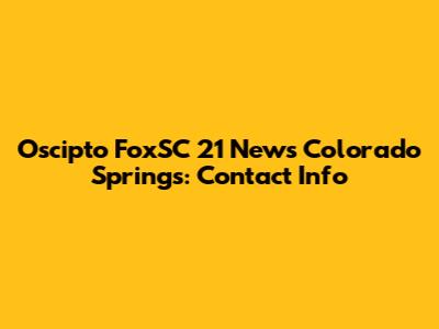 Oscipto FoxSC 21 News Colorado Springs: Contact Info