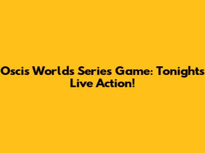 Oscis Worlds Series Game: Tonight's Live Action!