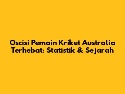 Oscisi Pemain Kriket Australia Terhebat: Statistik & Sejarah