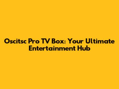 Oscitsc Pro TV Box: Your Ultimate Entertainment Hub