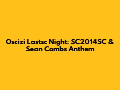 Oscizi Lastsc Night: SC2014SC & Sean Combs' Anthem