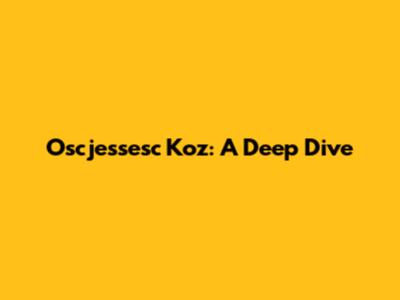 Oscjessesc Koz: A Deep Dive