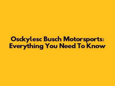 Osckylesc Busch Motorsports: Everything You Need To Know