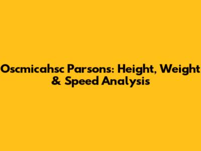 Oscmicahsc Parsons: Height, Weight & Speed Analysis