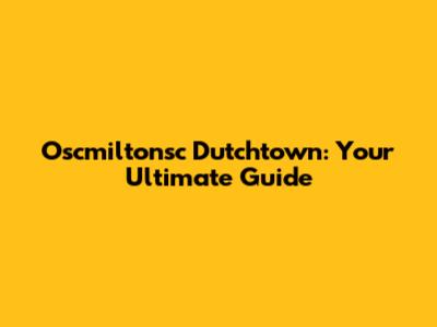 Oscmiltonsc Dutchtown: Your Ultimate Guide