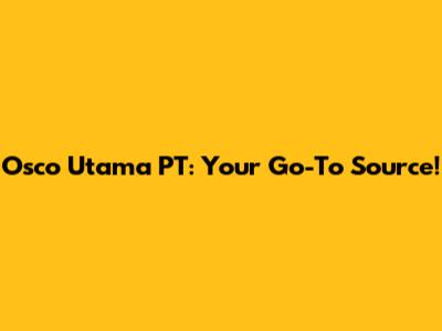 Osco Utama PT: Your Go-To Source!