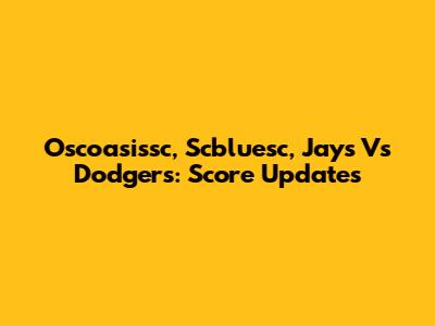 Oscoasissc, Scbluesc, Jays Vs Dodgers: Score Updates