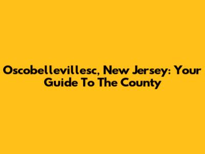 Oscobellevillesc, New Jersey: Your Guide To The County