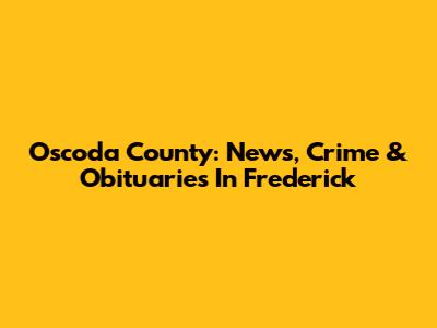Oscoda County: News, Crime & Obituaries In Frederick