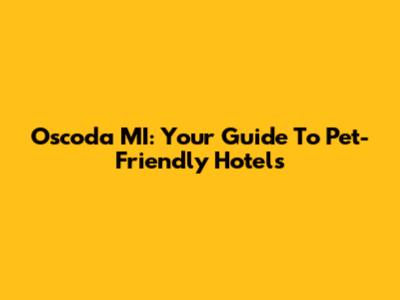 Oscoda MI: Your Guide To Pet-Friendly Hotels