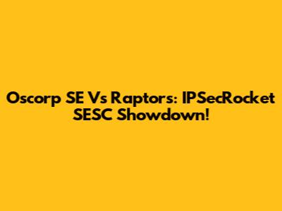 Oscorp SE Vs Raptors: IPSecRocket SESC Showdown!