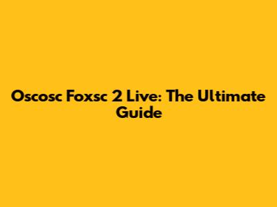 Oscosc Foxsc 2 Live: The Ultimate Guide