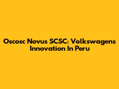 Oscosc Novus SCSC: Volkswagen's Innovation In Peru