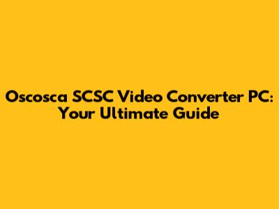 Oscosca SCSC Video Converter PC: Your Ultimate Guide