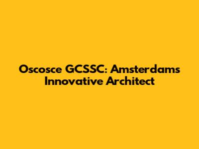 Oscosce GCSSC: Amsterdam's Innovative Architect