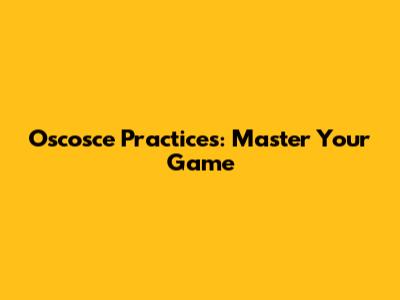 Oscosce Practices: Master Your Game