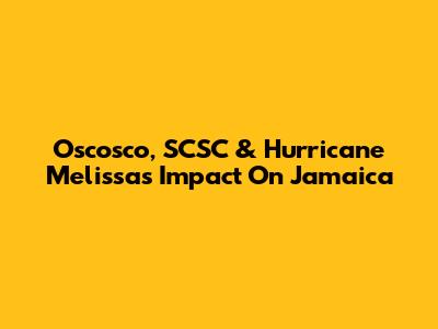 Oscosco, SCSC & Hurricane Melissa's Impact On Jamaica