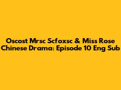Oscost Mrsc Scfoxsc & Miss Rose Chinese Drama: Episode 10 Eng Sub