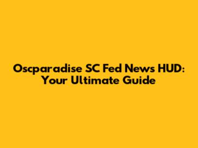 Oscparadise SC Fed News HUD: Your Ultimate Guide