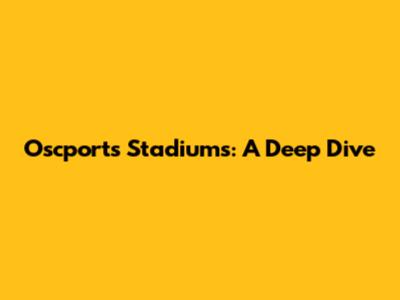 Oscport's Stadiums: A Deep Dive