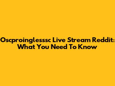 Oscproinglesssc Live Stream Reddit: What You Need To Know