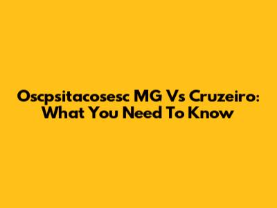 Oscpsitacosesc MG Vs Cruzeiro: What You Need To Know