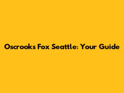 Oscrooks Fox Seattle: Your Guide