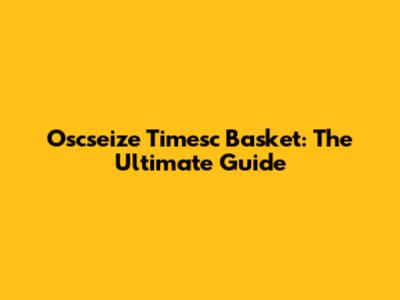 Oscseize Timesc Basket: The Ultimate Guide
