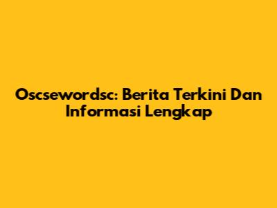 Oscsewordsc: Berita Terkini Dan Informasi Lengkap