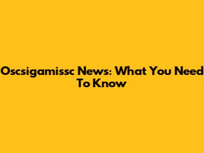 Oscsigamissc News: What You Need To Know